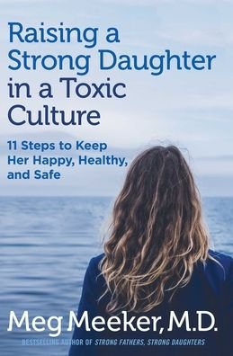 Cover for Meg Meeker · Raising a Strong Daughter in a Toxic Culture: 11 Steps to Keep Her Happy, Healthy, and Safe (Paperback Book) (2021)