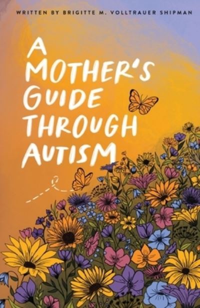 A Mother's Guide Through Autism, Through The Eyes of The Guided - Brigitte M Volltrauer Shipman - Books - Writing Brave Press - 9781737563952 - May 15, 2022