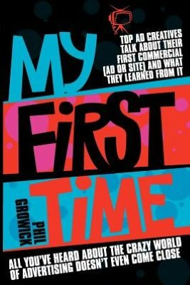 Cover for Phil Growick · My First Time: Top World Creatives Talk About Their First Commercial (Ad or Site) and What They Learned from it: and All You've Heard About the Crazy World of Advertising Doesn't Even Come Close (Paperback Book) (2012)