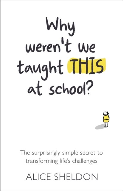 Cover for Alice Sheldon · Why Weren’t We Taught This at School?: The surprisingly simple secret to transforming life’s challenges (Paperback Book) (2021)