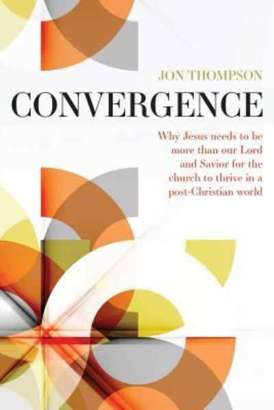 Cover for Jon Thompson · Convergence: Why Jesus needs to be more than our Lord and Savior to thrive in a post Christian world (Paperback Book) (2018)