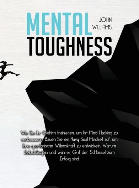 Cover for John Williams · Mental Toughness Wie Sie Ihr Gehirn trainieren, um Ihr Mind Hacking zu verbessern. Bauen Sie ein Navy Seal Mindset auf, um Ihre spartanische ... Schlüssel zum Erfolg sind (Gebundenes Buch) (2021)