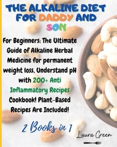 Cover for Laura Green · The Alkaline Diet for Daddy and Son: 2 Books in 1: For Beginners: The Ultimate Guide of Alkaline Herbal Medicine for permanent weight loss, Understand pH with 200+ Anti Inflammatory Meals Book! Plant-Based Meals Are Included! - Alkaline Diet (Paperback Book) (2021)