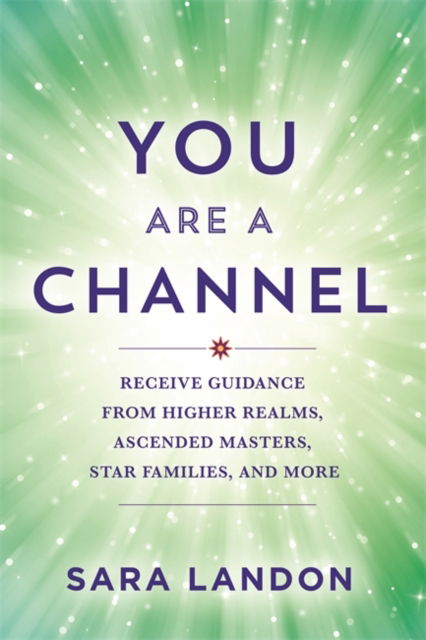 Cover for Sara Landon · You Are a Channel: Receive Guidance from Higher Realms, Ascended Masters, Star Families and More (Paperback Book) (2024)