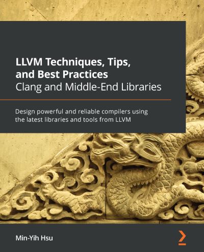 LLVM Techniques, Tips, and Best Practices Clang and Middle-End Libraries: Design powerful and reliable compilers using the latest libraries and tools from LLVM - Min-Yih Hsu - Books - Packt Publishing Limited - 9781838824952 - April 23, 2021
