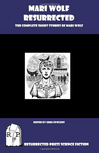 Mari Wolf Resurrected: the Complete Short Stories of Mari Wolf - Mari Wolf - Books - Resurrected Press - 9781935774952 - March 24, 2011