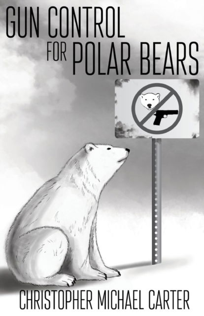 Gun Control for Polar Bears - Christopher Michael Carter - Books - Supposed Crimes, LLC - 9781938108952 - February 1, 2016