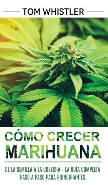 Como crecer marihuana: De la semilla a la cosecha - La guia completa paso a paso para principiantes - Tom Whistler - Books - Alakai Publishing LLC - 9781951754952 - April 29, 2020