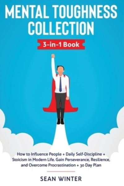 Cover for Sean Winter · Mental Toughness Collection 3-in-1 Book: How to Influence People + Daily Self-Discipline + Stoicism in Modern Life. Gain Perseverance, Resilience, and Overcome Procrastination + 30 Day Plan (Paperback Book) (2020)