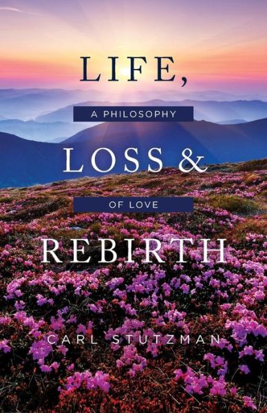 Cover for Carl Stutzman · Life, Loss &amp; Rebirth : A Philosophy of Love (Paperback Book) (2018)