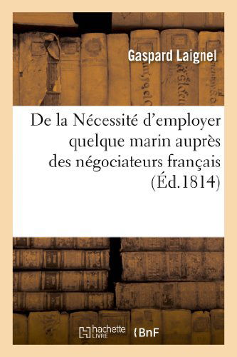 Cover for Laignel-g · De La Necessite D'employer Quelque Marin Aupres Des Negociateurs Francais Lorsqu'ils Ont a Traiter (Paperback Book) [French edition] (2013)