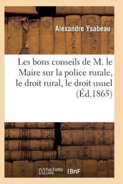 Cover for Ysabeau-A · Les Bons Conseils de M. Le Maire Sur La Police Rurale, Le Droit Rural, Le Droit Usuel (Pocketbok) (2017)