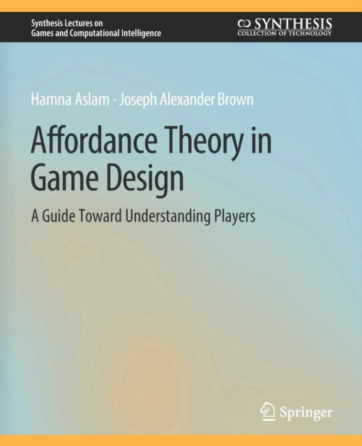 Cover for Hamna Aslam · Affordance Theory in Game Design: A Guide Toward Understanding Players - Synthesis Lectures on Games and Computational Intelligence (Paperback Book) (2020)
