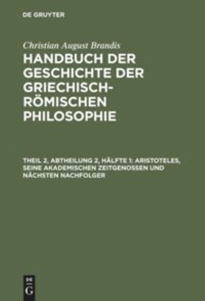 Cover for Christian August Brandis · Handbuch der Geschichte der Griechisch-Roemischen Philosophie, Theil 2, Abtheilung 2, Halfte 1, Aristoteles, seine akademischen Zeitgenossen und nachsten Nachfolger (Hardcover Book) (1901)