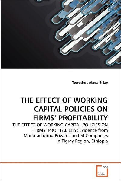 Cover for Tewodros Abera Belay · The Effect of Working Capital Policies on Firms' Profitability: the Effect of Working Capital Policies on Firms' Profitability: Evidence from ... Limited Companies in Tigray Region, Ethiopia (Paperback Bog) (2011)