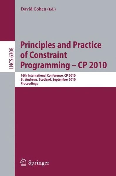 Cover for David Cohen · Principles and Practice of Constraint Programming - CP 2010: 16th International Conference, CP 2010, St. Andrews, Scotland, September 6-10, 2010, Proceedings - Lecture Notes in Computer Science (Taschenbuch) (2010)