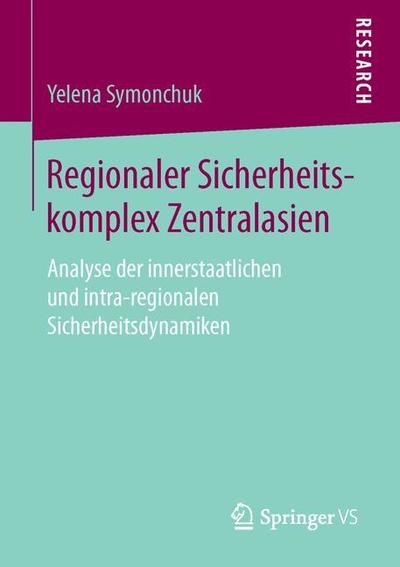 Cover for Yelena Symonchuk · Regionaler Sicherheitskomplex Zentralasien: Analyse Der Innerstaatlichen Und Intra-Regionalen Sicherheitsdynamiken (Paperback Book) [1. Aufl. 2016 edition] (2015)