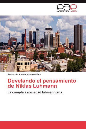 Cover for Bernardo Alonso Castro Sáez · Develando El Pensamiento De Niklas Luhmann: La Compleja Sociedad Luhmanniana (Paperback Book) [Spanish edition] (2012)