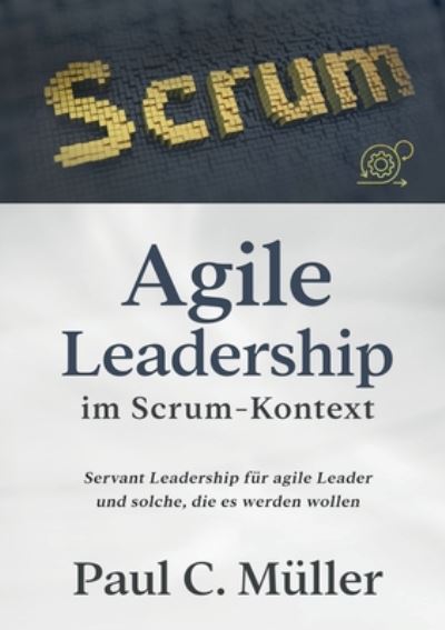 Cover for Paul C Muller · Agile Leadership im Scrum-Kontext: Servant Leadership fur agile Leader und solche, die es werden wollen (Paperback Book) (2020)