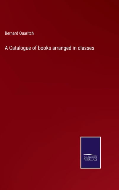 A Catalogue of books arranged in classes - Bernard Quaritch - Books - Bod Third Party Titles - 9783752580952 - March 10, 2022