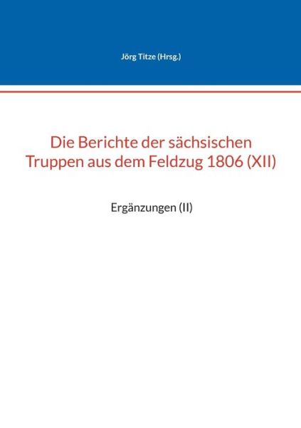 Cover for Jörg Titze · Die Berichte der sächsischen Truppen aus dem Feldzug 1806 (XII) (Paperback Book) (2022)