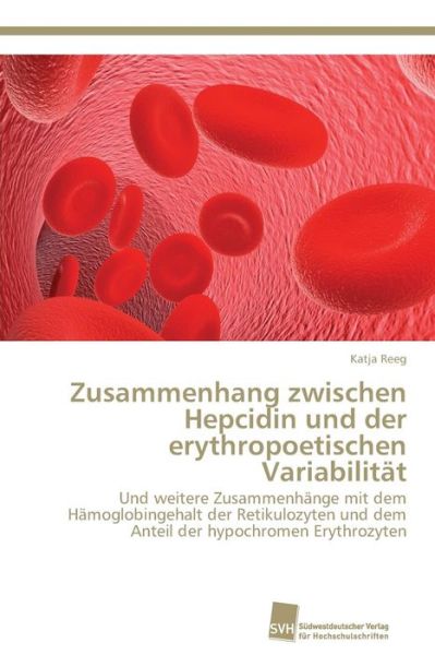 Cover for Katja Reeg · Zusammenhang Zwischen Hepcidin Und Der Erythropoetischen Variabilität: Und Weitere Zusammenhänge Mit Dem Hämoglobingehalt Der Retikulozyten Und Dem Anteil Der Hypochromen Erythrozyten (Paperback Book) [German edition] (2011)