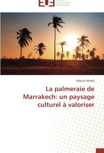 Cover for Mounir Akasbi · La Palmeraie De Marrakech: Un Paysage Culturel À Valoriser (Paperback Book) [French edition] (2018)