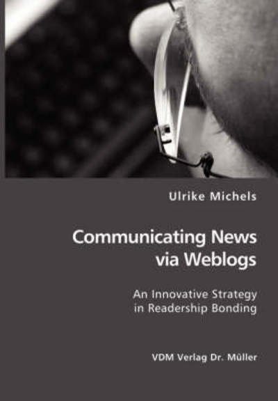 Cover for Ulrike Michels · Communicating News Via Weblogs: an Innovative Strategy in Readership Bonding (Paperback Book) (2007)