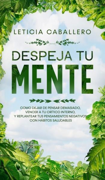 Despeja Tu Mente: Como Dejar De Pensar Demasiado, Vencer A Tu Critico Interno, Y Replantear Tus Pensamientos Negativos Con Habitos Saludables - Leticia Caballero - Böcker - Crecimiento de Autoayuda - 9783903331952 - 18 februari 2020