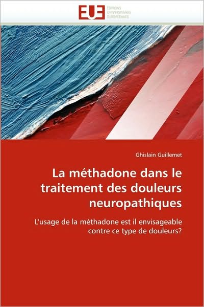 Cover for Ghislain Guillemet · La Méthadone Dans Le Traitement Des Douleurs Neuropathiques: L'usage De La Méthadone Est Il Envisageable Contre Ce Type De Douleurs? (Paperback Book) [French edition] (2018)