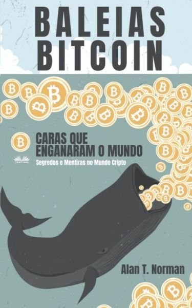 Cover for Alan T Norman · Baleias Bitcoin: Caras Que Enganaram O Mundo (Segredos e Mentiras No Mundo das Criptomoedas) (Pocketbok) (2020)