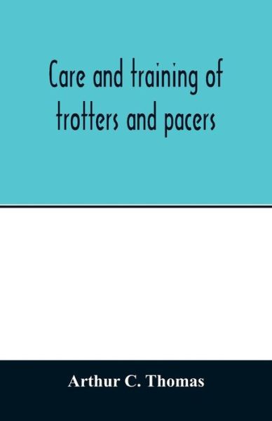 Cover for Arthur C Thomas · Care and training of trotters and pacers (Paperback Book) (2020)