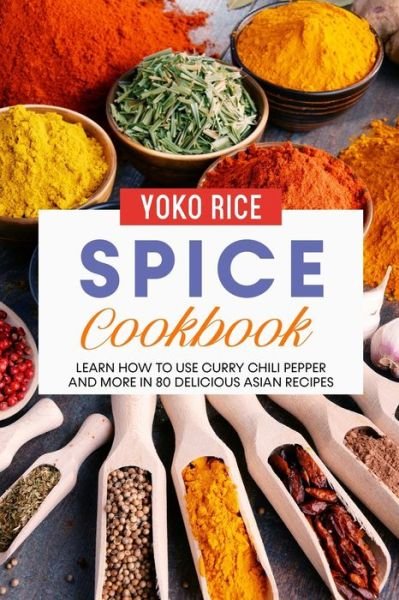 Cover for Yoko Rice · Spice Cookbook: Learn How to Use Curry Chili Pepper and More in 80 Delicious Asian Recipes (Paperback Book) (2021)