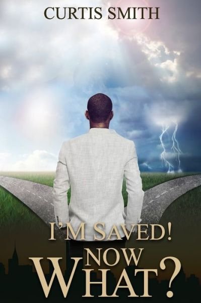 I'm Saved! Now What? - Curtis Smith - Books - Independently Published - 9798502321952 - May 11, 2021