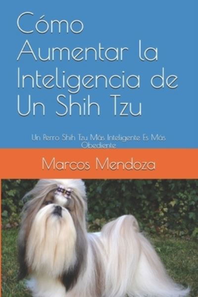 Cover for Marcos Mendoza · Como Aumentar la Inteligencia de Un Shih Tzu: Un Perro Shih Tzu Mas Inteligente Es Mas Obediente (Paperback Bog) (2021)