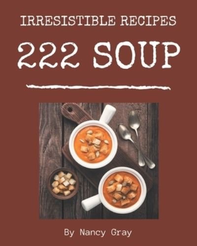 222 Irresistible Soup Recipes - Nancy Gray - Bøker - Independently Published - 9798573273952 - 28. november 2020