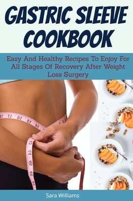 Cover for Sara Williams · Gastric Sleeve Cookbook: Easy And Healthy Recipes To Enjoy For All Stages Of Recovery After Weight Loss Surgery (Paperback Book) (2020)