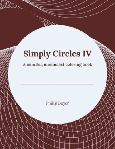 Cover for Bayer Philip Bayer · Simply Circles IV: A mindful, minimalist coloring book - Simply Coloring Books (Paperback Bog) (2021)