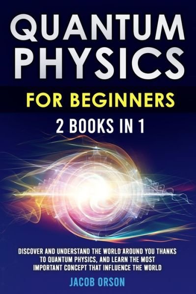 Cover for Orson Jacob Orson · Quantum Physics for Beginners: 2 Books in 1: Discover and Understand the World Around you Thanks to Quantum Physics, And Learn The Most Important Concept That Influence The World. (Paperback Book) (2021)