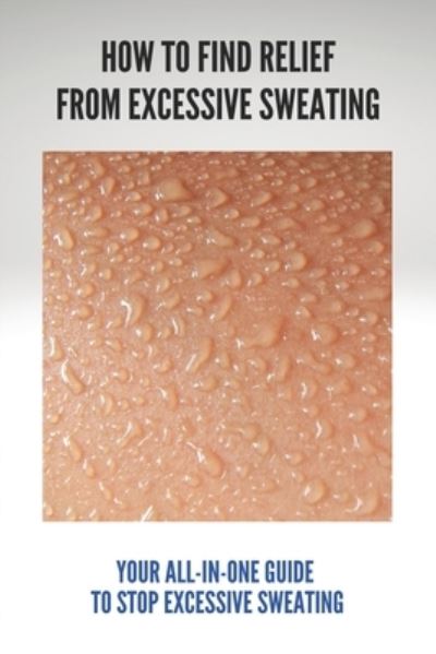 Cover for Dorris Heizer · How To Find Relief From Excessive Sweating (Paperback Book) (2021)