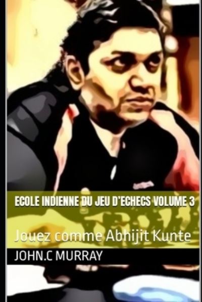 ECOLE INDIENNE DU JEU D'ECHECS Volume 3: Jouez comme Abhijit Kunte - John C Murray - Bøger - Independently Published - 9798805077952 - 18. april 2022