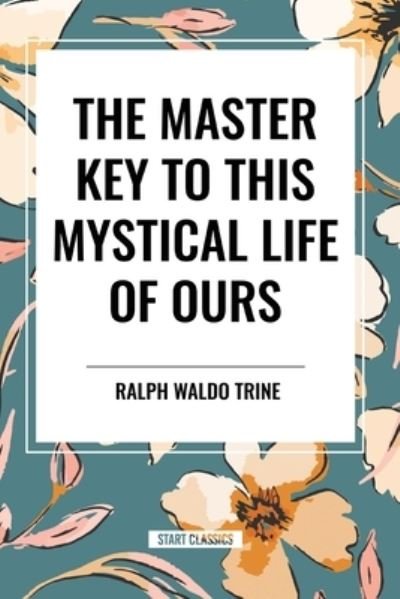 Cover for Ralph Waldo Trine · The Master Key to This Mystical Life of Ours (Pocketbok) (2024)