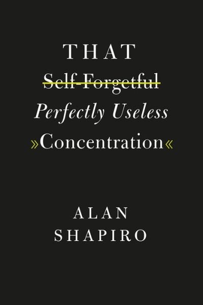 Cover for Alan Shapiro · That Self-Forgetful Perfectly Useless Concentration (Paperback Book) (2016)