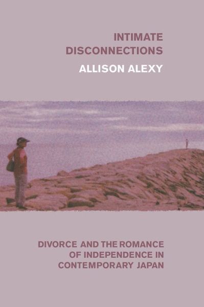 Cover for Allison Alexy · Intimate Disconnections: Divorce and the Romance of Independence in Contemporary Japan (Paperback Book) (2020)