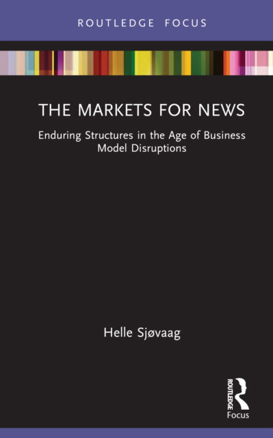 Cover for Helle Sjøvaag · The Markets for News: Enduring Structures in the Age of Business Model Disruptions - Disruptions (Hardcover Book) (2022)