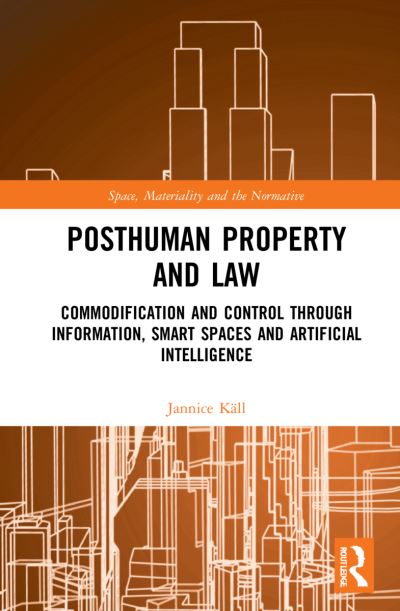 Cover for Kall, Jannice (Lund University, Sweden) · Posthuman Property and Law: Commodification and Control through Information, Smart Spaces and Artificial Intelligence - Space, Materiality and the Normative (Hardcover Book) (2022)