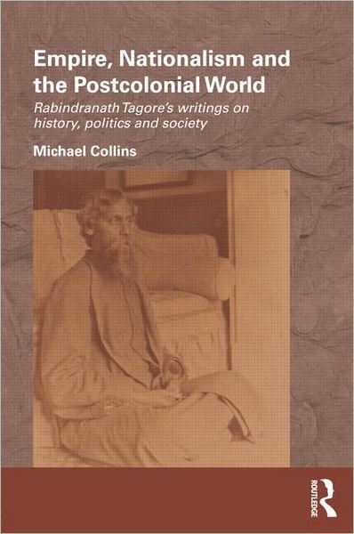 Cover for Michael Collins · Empire, Nationalism and the Postcolonial World: Rabindranath Tagore's Writings on History, Politics and Society - Routledge / Edinburgh South Asian Studies Series (Gebundenes Buch) (2011)