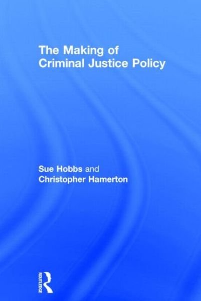 The Making of Criminal Justice Policy - Hobbs, Sue (Home Office, UK) - Bøger - Taylor & Francis Ltd - 9780415676953 - 10. april 2014