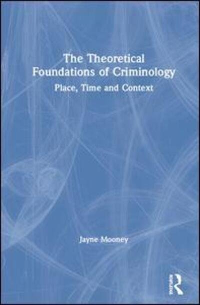 Cover for Jayne Mooney · The Theoretical Foundations of Criminology: Place, Time and Context (Gebundenes Buch) (2019)