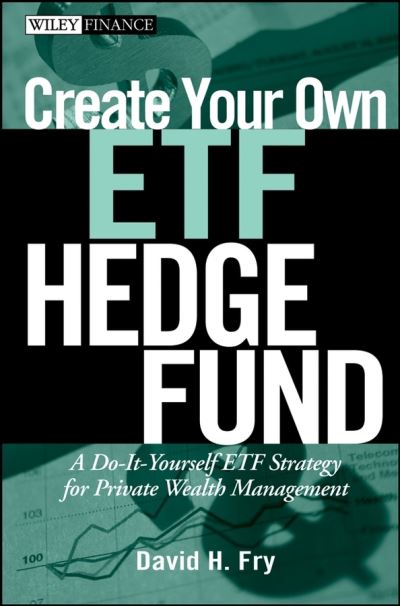 Create Your Own ETF Hedge Fund: A Do-It-Yourself ETF Strategy for Private Wealth Management - Wiley Finance - David Fry - Books - John Wiley & Sons Inc - 9780470138953 - 2008
